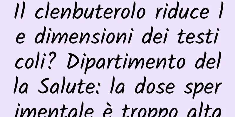 Il clenbuterolo riduce le dimensioni dei testicoli? Dipartimento della Salute: la dose sperimentale è troppo alta