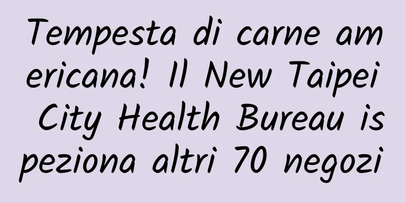 Tempesta di carne americana! Il New Taipei City Health Bureau ispeziona altri 70 negozi
