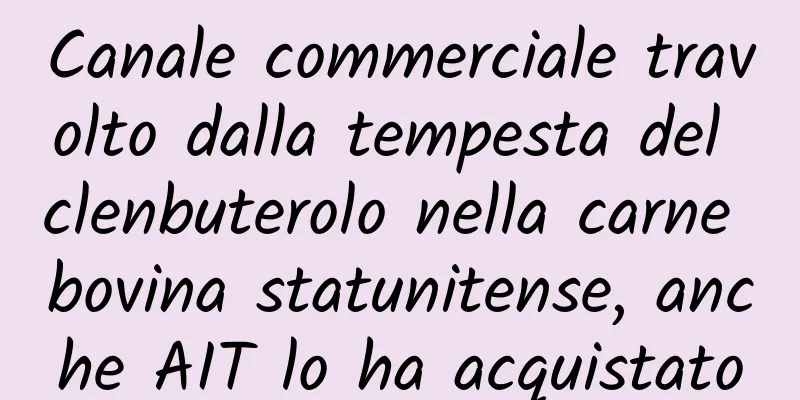 Canale commerciale travolto dalla tempesta del clenbuterolo nella carne bovina statunitense, anche AIT lo ha acquistato