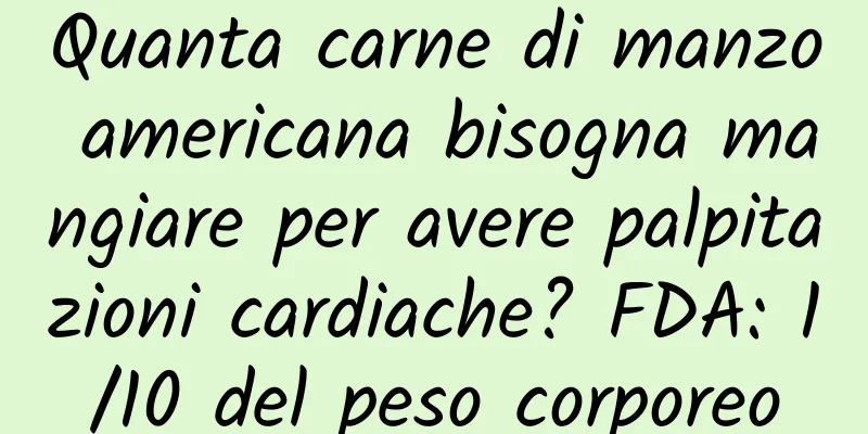 Quanta carne di manzo americana bisogna mangiare per avere palpitazioni cardiache? FDA: 1/10 del peso corporeo