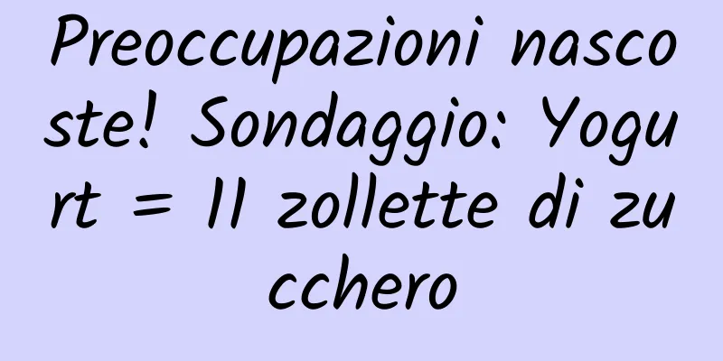 Preoccupazioni nascoste! Sondaggio: Yogurt = 11 zollette di zucchero
