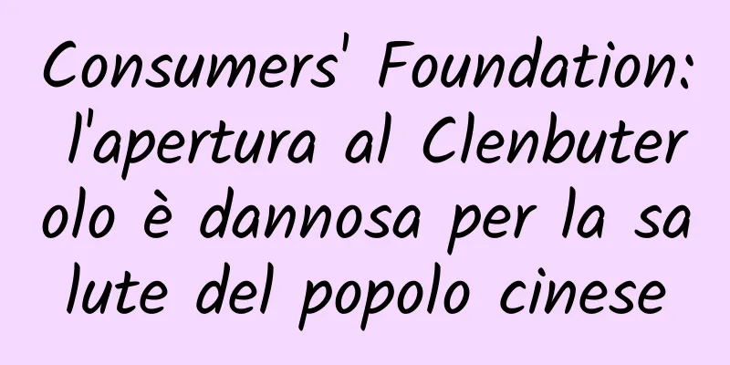 Consumers' Foundation: l'apertura al Clenbuterolo è dannosa per la salute del popolo cinese