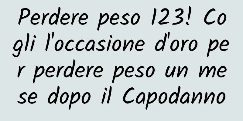 Perdere peso 123! Cogli l'occasione d'oro per perdere peso un mese dopo il Capodanno