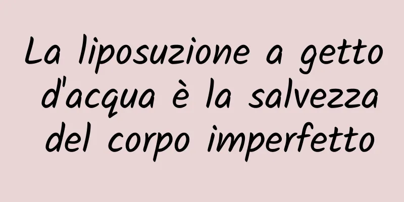 La liposuzione a getto d'acqua è la salvezza del corpo imperfetto