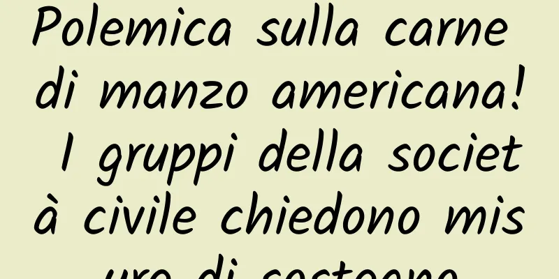 Polemica sulla carne di manzo americana! I gruppi della società civile chiedono misure di sostegno