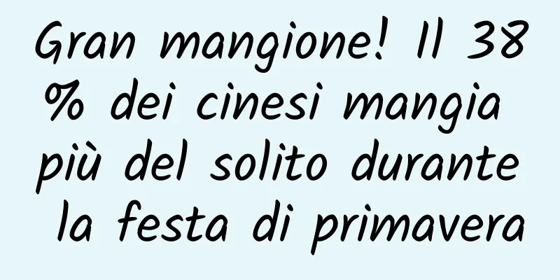 Gran mangione! Il 38% dei cinesi mangia più del solito durante la festa di primavera