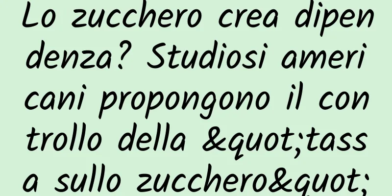 Lo zucchero crea dipendenza? Studiosi americani propongono il controllo della "tassa sullo zucchero"