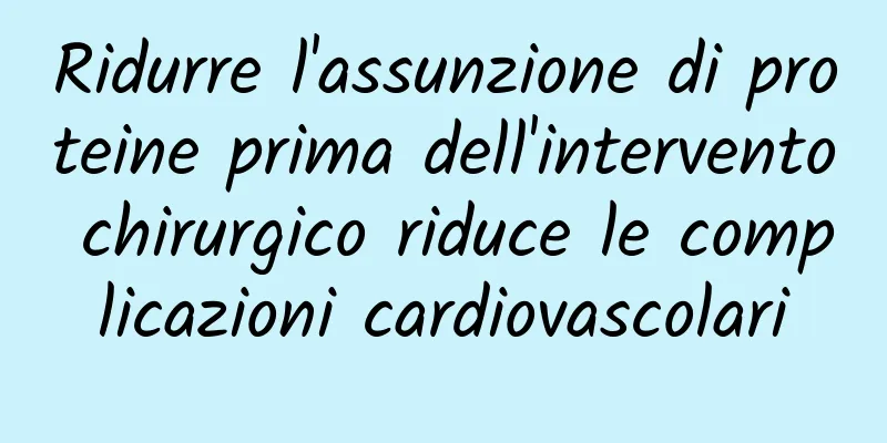 Ridurre l'assunzione di proteine ​​prima dell'intervento chirurgico riduce le complicazioni cardiovascolari
