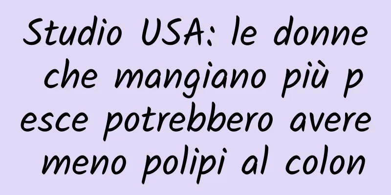 Studio USA: le donne che mangiano più pesce potrebbero avere meno polipi al colon