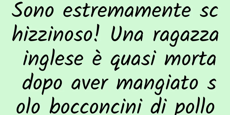 Sono estremamente schizzinoso! Una ragazza inglese è quasi morta dopo aver mangiato solo bocconcini di pollo