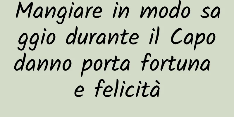 Mangiare in modo saggio durante il Capodanno porta fortuna e felicità
