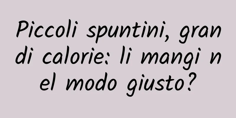 Piccoli spuntini, grandi calorie: li mangi nel modo giusto?