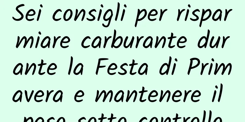 Sei consigli per risparmiare carburante durante la Festa di Primavera e mantenere il peso sotto controllo