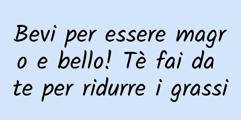 Bevi per essere magro e bello! Tè fai da te per ridurre i grassi