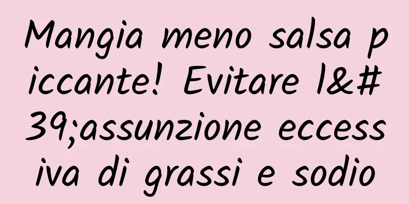 Mangia meno salsa piccante! Evitare l'assunzione eccessiva di grassi e sodio