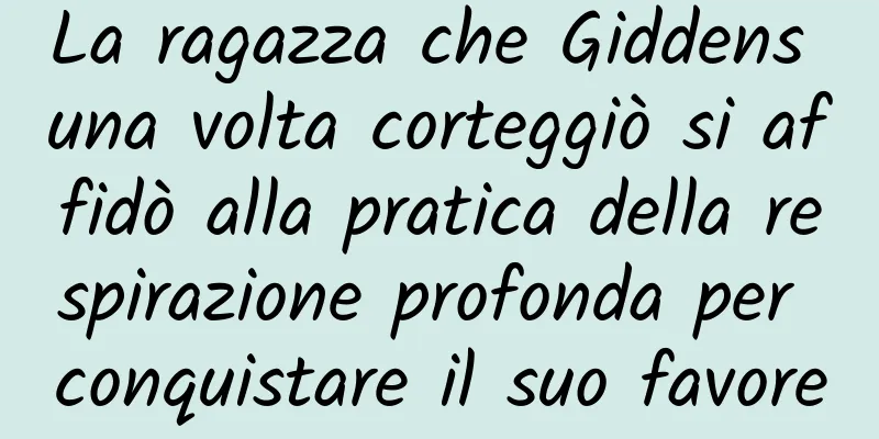 La ragazza che Giddens una volta corteggiò si affidò alla pratica della respirazione profonda per conquistare il suo favore