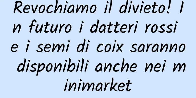 Revochiamo il divieto! In futuro i datteri rossi e i semi di coix saranno disponibili anche nei minimarket