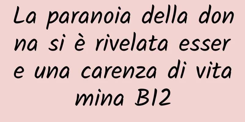La paranoia della donna si è rivelata essere una carenza di vitamina B12