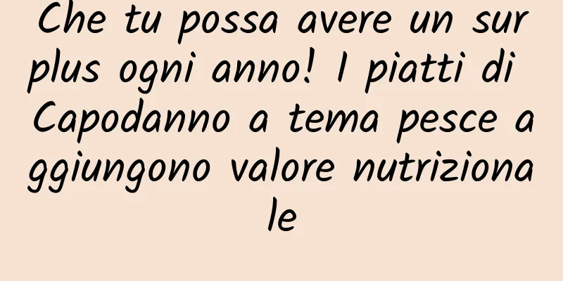 Che tu possa avere un surplus ogni anno! I piatti di Capodanno a tema pesce aggiungono valore nutrizionale
