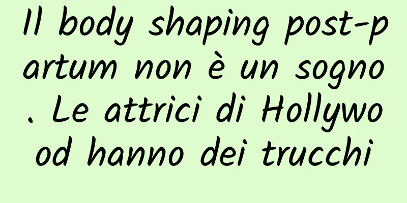 Il body shaping post-partum non è un sogno. Le attrici di Hollywood hanno dei trucchi