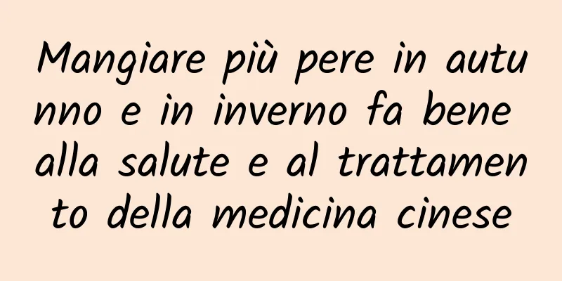 Mangiare più pere in autunno e in inverno fa bene alla salute e al trattamento della medicina cinese