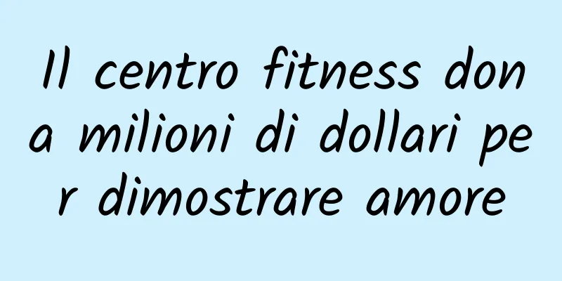 Il centro fitness dona milioni di dollari per dimostrare amore