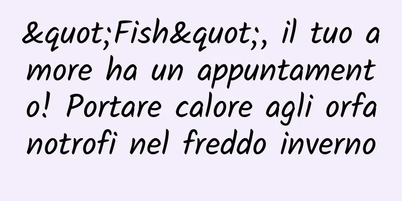 "Fish", il tuo amore ha un appuntamento! Portare calore agli orfanotrofi nel freddo inverno