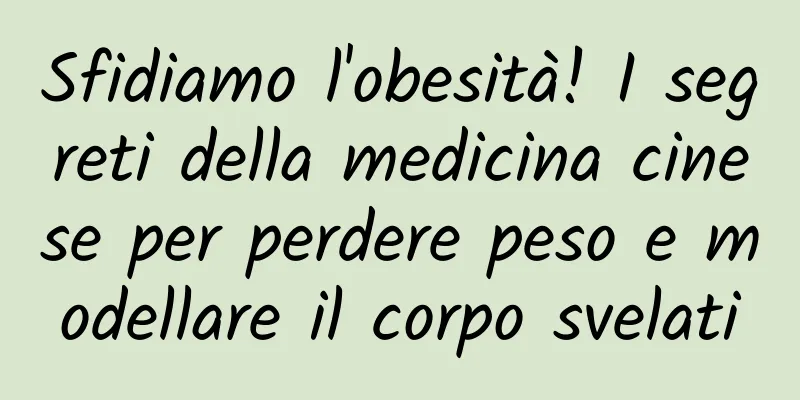 Sfidiamo l'obesità! I segreti della medicina cinese per perdere peso e modellare il corpo svelati