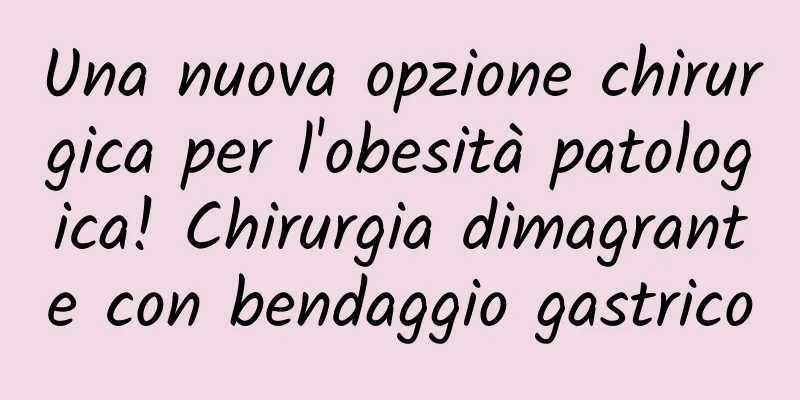 Una nuova opzione chirurgica per l'obesità patologica! Chirurgia dimagrante con bendaggio gastrico