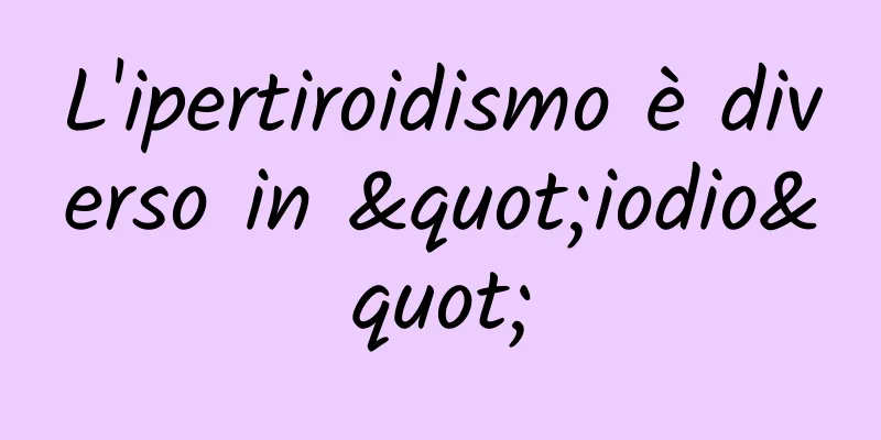 L'ipertiroidismo è diverso in "iodio"