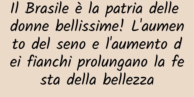 Il Brasile è la patria delle donne bellissime! L'aumento del seno e l'aumento dei fianchi prolungano la festa della bellezza
