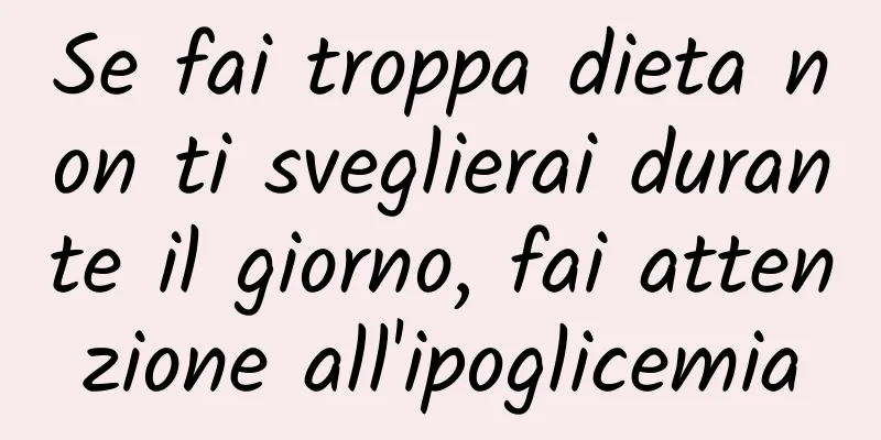 Se fai troppa dieta non ti sveglierai durante il giorno, fai attenzione all'ipoglicemia