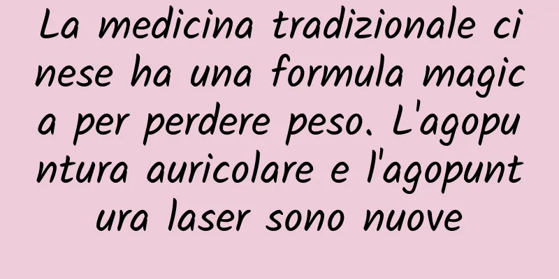 La medicina tradizionale cinese ha una formula magica per perdere peso. L'agopuntura auricolare e l'agopuntura laser sono nuove