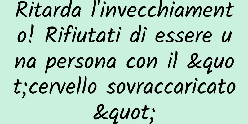 Ritarda l'invecchiamento! Rifiutati di essere una persona con il "cervello sovraccaricato"
