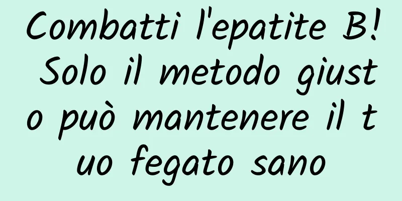 Combatti l'epatite B! Solo il metodo giusto può mantenere il tuo fegato sano