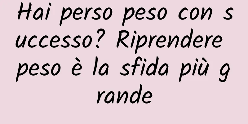 Hai perso peso con successo? Riprendere peso è la sfida più grande