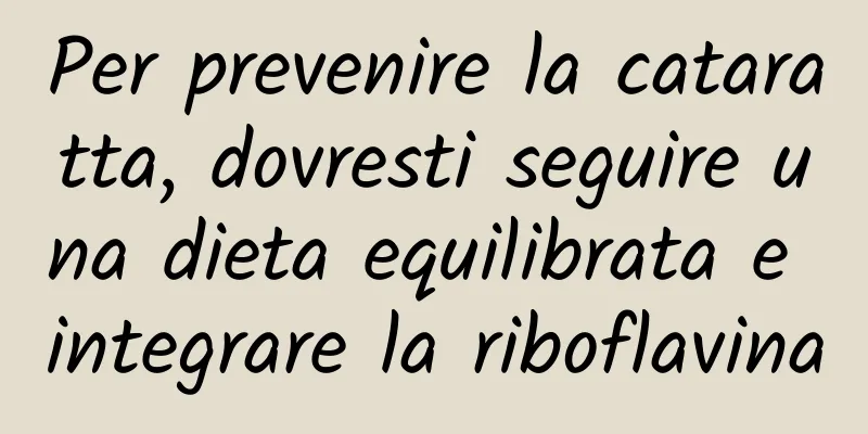 Per prevenire la cataratta, dovresti seguire una dieta equilibrata e integrare la riboflavina