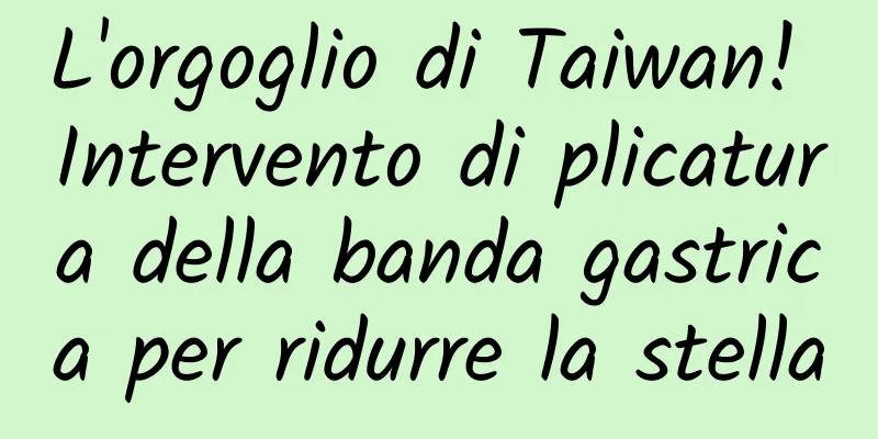 L'orgoglio di Taiwan! Intervento di plicatura della banda gastrica per ridurre la stella