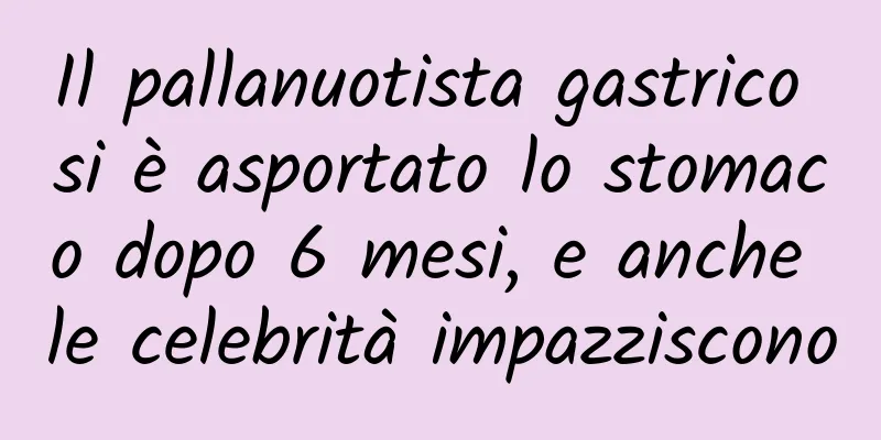Il pallanuotista gastrico si è asportato lo stomaco dopo 6 mesi, e anche le celebrità impazziscono