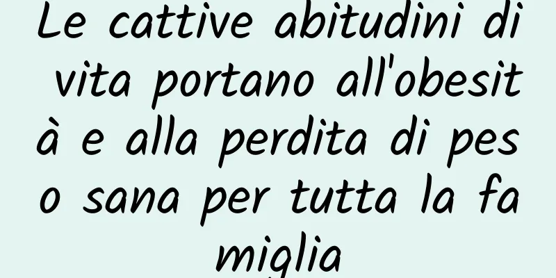 Le cattive abitudini di vita portano all'obesità e alla perdita di peso sana per tutta la famiglia
