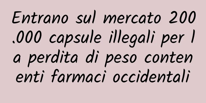 Entrano sul mercato 200.000 capsule illegali per la perdita di peso contenenti farmaci occidentali