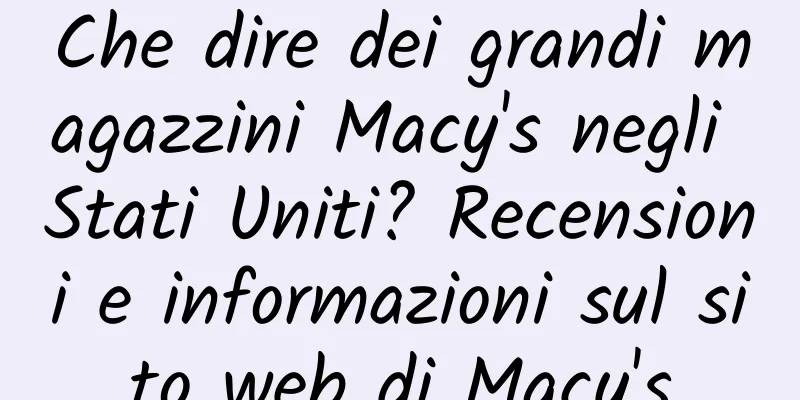 Che dire dei grandi magazzini Macy's negli Stati Uniti? Recensioni e informazioni sul sito web di Macy's