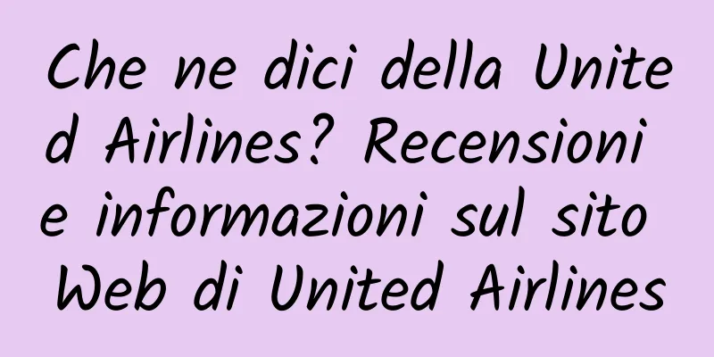 Che ne dici della United Airlines? Recensioni e informazioni sul sito Web di United Airlines