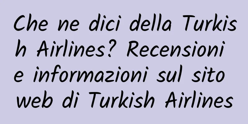 Che ne dici della Turkish Airlines? Recensioni e informazioni sul sito web di Turkish Airlines