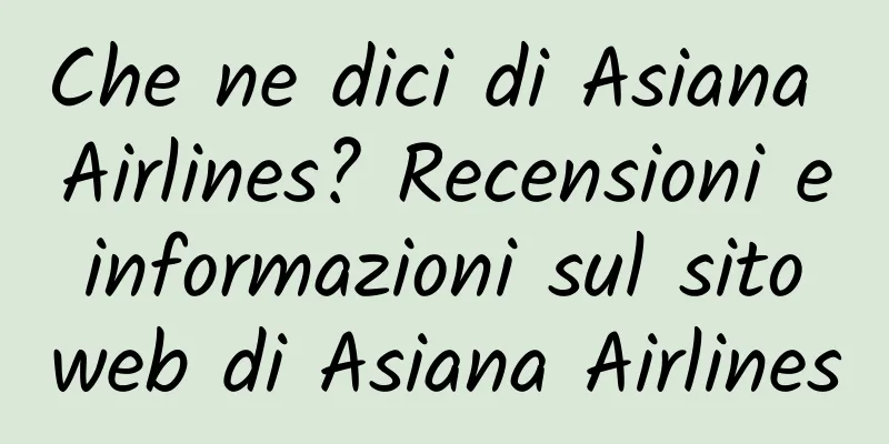 Che ne dici di Asiana Airlines? Recensioni e informazioni sul sito web di Asiana Airlines