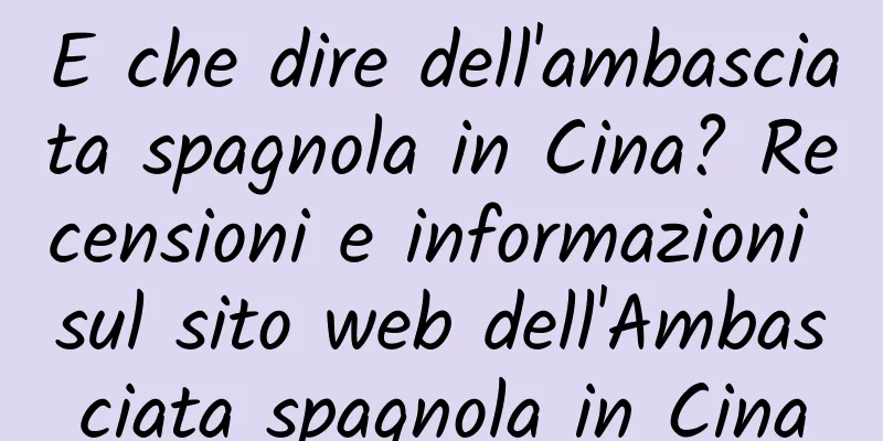 E che dire dell'ambasciata spagnola in Cina? Recensioni e informazioni sul sito web dell'Ambasciata spagnola in Cina