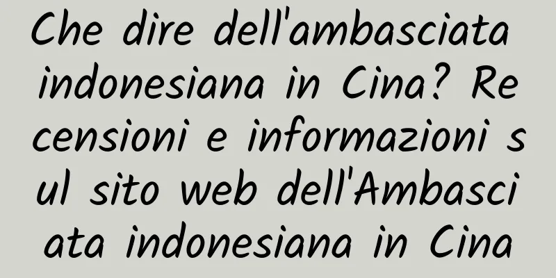 Che dire dell'ambasciata indonesiana in Cina? Recensioni e informazioni sul sito web dell'Ambasciata indonesiana in Cina