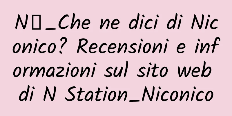 N站_Che ne dici di Niconico? Recensioni e informazioni sul sito web di N Station_Niconico