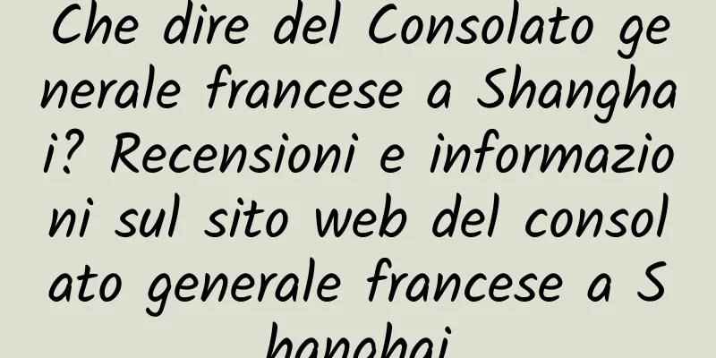 Che dire del Consolato generale francese a Shanghai? Recensioni e informazioni sul sito web del consolato generale francese a Shanghai