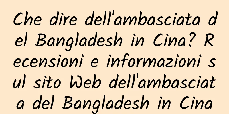 Che dire dell'ambasciata del Bangladesh in Cina? Recensioni e informazioni sul sito Web dell'ambasciata del Bangladesh in Cina